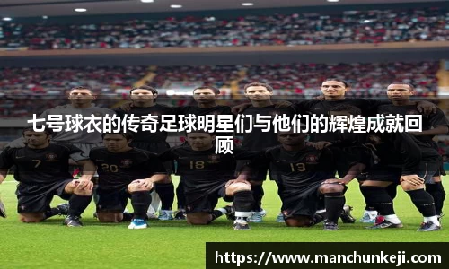 七号球衣的传奇足球明星们与他们的辉煌成就回顾