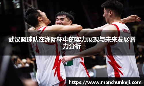 武汉篮球队在洲际杯中的实力展现与未来发展潜力分析