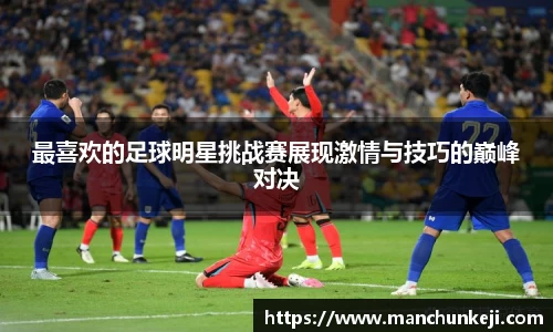 最喜欢的足球明星挑战赛展现激情与技巧的巅峰对决