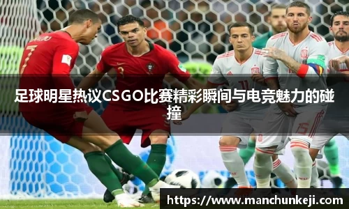 足球明星热议CSGO比赛精彩瞬间与电竞魅力的碰撞