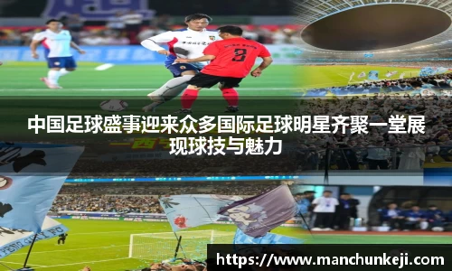 中国足球盛事迎来众多国际足球明星齐聚一堂展现球技与魅力